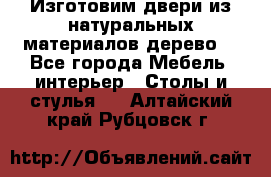 Изготовим двери из натуральных материалов(дерево) - Все города Мебель, интерьер » Столы и стулья   . Алтайский край,Рубцовск г.